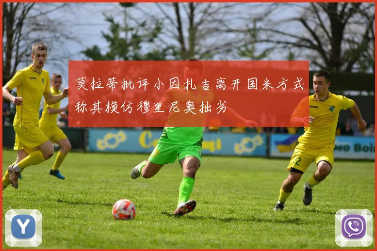 莫拉蒂批评小因扎吉离开国米方式称其模仿穆里尼奥拙劣
