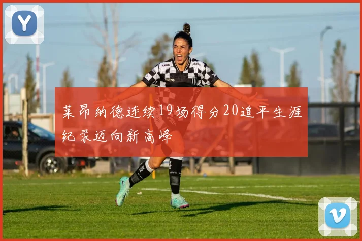 莱昂纳德连续19场得分20追平生涯纪录迈向新高峰