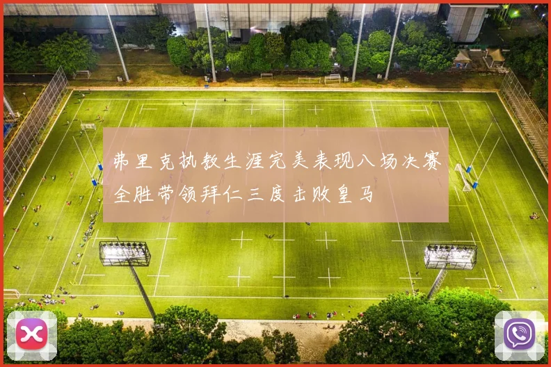 弗里克执教生涯完美表现八场决赛全胜带领拜仁三度击败皇马