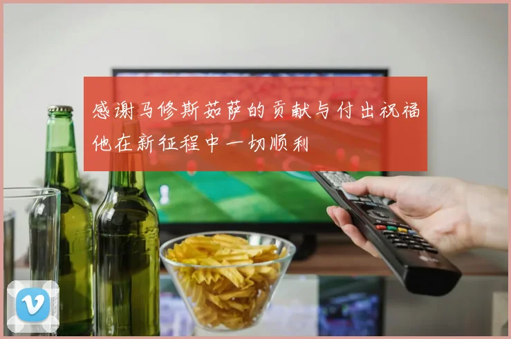 感谢马修斯茹萨的贡献与付出祝福他在新征程中一切顺利